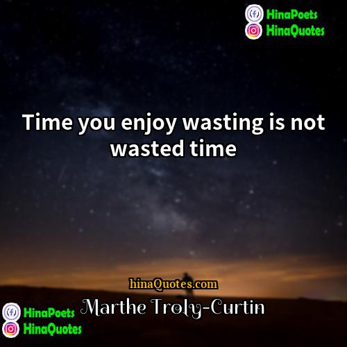 Marthe Troly-Curtin Quotes | Time you enjoy wasting is not wasted